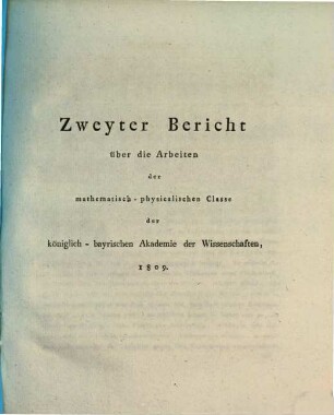 Bericht über die Arbeiten der Mathematisch-Physikalischen Classe der Königl. Bayrischen Akademie der Wissenschaften. 2, 2. 1809