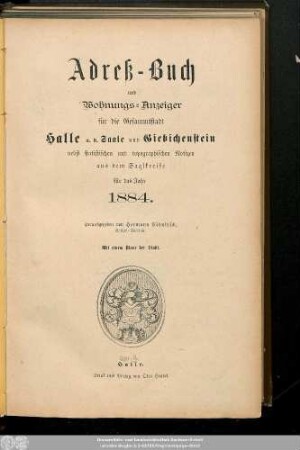 1884: Adreß-Buch und Wohnungs-Anzeiger für die Gesammtstadt Halle a. d. Saale und Giebichenstein : nebst statistischen u. topographischen Notizen aus d. Saalkreise ; für d. Jahr ... ; mit e. Plane d. Stadt