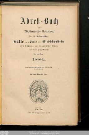 1884: Adreß-Buch und Wohnungs-Anzeiger für die Gesammtstadt Halle a. d. Saale und Giebichenstein : nebst statistischen u. topographischen Notizen aus d. Saalkreise ; für d. Jahr ... ; mit e. Plane d. Stadt