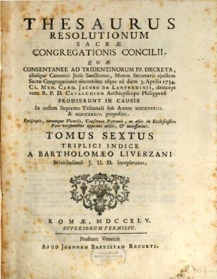 Thesaurus resolutionum Sacrae Congregationis Concilii : Quae Consentanee Ad Tridentinorum PP. Decreta, aliasque Canonici Juris Sanctiones, Munus Secretarii ejusdem Sacrae Congregationis ... prodierunt in causis ..., 6. 1733 - 1734