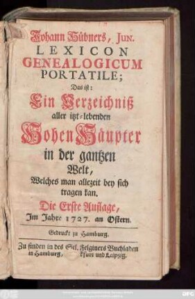 Johann Hübners Lexicon Genealogicum Portatile : Das ist: Ein Verzeichniß aller itzt-lebenden Hohen Häupter in der gantzen Welt, Welches man allezeit bey sich tragen kan