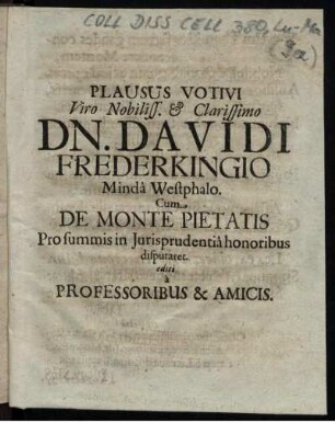 Plausus Votivi Viro Nobiliss. & Clarissimo Dn. Davidi Frederkingio Minda Westphalo. Cum De Monte Pietatis Pro summis in Iurisprudentia honoribus disputaret