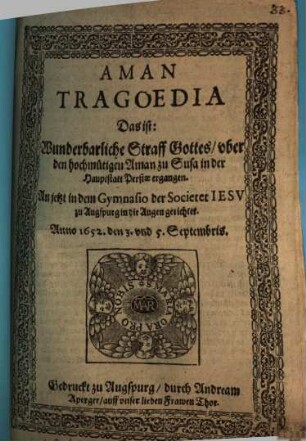 Aman Tragoedia : Das ist: Wunderbarliche Straff Gottes, vber den hochmütigen Aman zu Susa in der Hauptstatt Persiae ergangen. An jetzt in dem Gamnasio der Societet Jesv zu Augspurg in die Augen gerichtet. Anno 1652. den 3. vnd 5. Septembris
