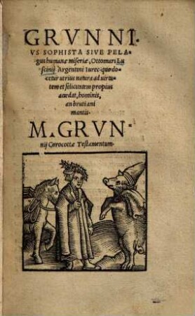 Grunnius sophista sive Pelagus humanae miseriae, Ottomari Luscinii Argentin. iurec. : quo docetur utrius natura ad virtutem et felicitatem propius accedat, hominis, an bruti animantis. M. Grunnii Corocottae testamentum