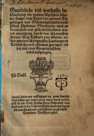 Grundtliche vnd warhaffte beschreibung der vralten Alpischen Rhetie : sampt dem Tract der anderen Alpgebirgen vnd Schweitzerlands: nach Plinij, Ptolemei, Strabonis, auch anderen welt und gschichtschrybern warer anzeygung ; ... sampt einem zeiger ... durch Conradum Wolffhart gestelt