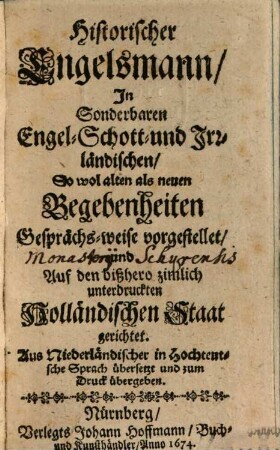 Historischer Engelsmann, In Sonderbaren Engel- Schott- und Irrländischen, So wol alten als neuen Begebenheiten Gesprächs-weise vorgestellet und Auf den bißhero zimlich unterdruckten Holländischen Staat gerichtet : Aus Niederländischer in Hochteutsche Sprach übersetzt und zum Druck übergeben