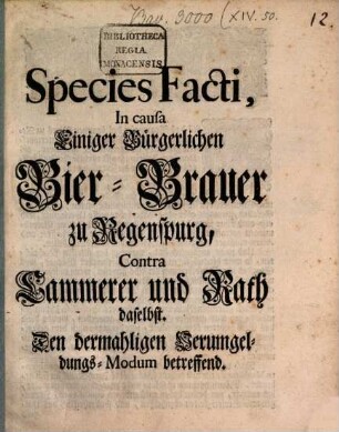Species Facti, In causa Einiger Bürgerlichen Bier-Brauer zu Regensburg, Contra Cammerer und Rath daselbst : Den dermahligen Verumgeldungs-Modum betreffend