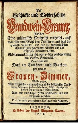 Der Geschickte und Wohlerfahrne Brandwein-Brenner, Welcher Eine zulängliche Nachricht ertheilet, auf was Art und Weise das Distilliren auf das bequemeste anzustellen, und wie die allerherrlichsten Aquavitae und gebrannten Wasser auf das kräfftigste zubereitet werden : Nebst einem Unterricht, von rechter Zubereitung des Coffee-Getränckes