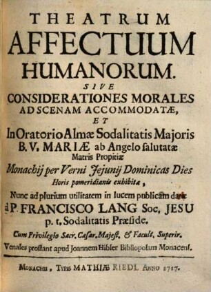 Theatrum Affectuum Humanorum Sive Considerationes Morales : Ad Scenam Accomodatae, Et In Oratorio Almae Sodalitatis Majoris B. V. Mariae ab Angelo salutatae ... exhibitae