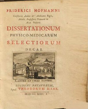 Friderici Hofmanni Consiliarii Aulici & Archiatri Regii, Medic. Professoris ... Dissertationum Physico-Medicarum Selectiorum Decas ..., [1]