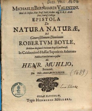 Michaelis Bernhardi Valentini ... Epistola De Natura Naturae, Ad Generosißimum Dominum Robertvm Boyle, Nobilem Anglum è Societate Regiâ Londinensi