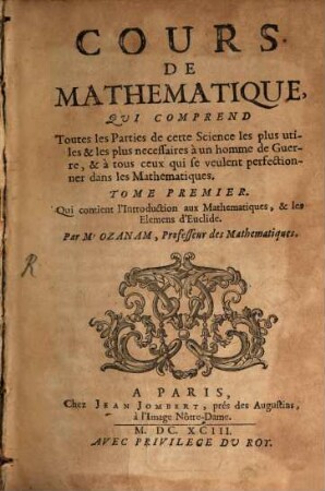 Cours De Mathématique : Qui Comprend Toutes les Parties de cette Science les plus utiles & le plus necessaires à un homme de Guerre, & à tous ceux qui se veulent perfectionner dans le Mathematiques, 1. Qui contient l'Introduction aux Mathematiques, & les Elemens d'Euclide