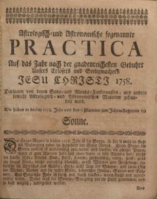 Astrologisch- und Astronomische sogenannte Practica. Auf das Jahr nach der gnadenreichesten Gebuhrt unsers Erlösers und Seeligmachers Jesu Christi 1758.