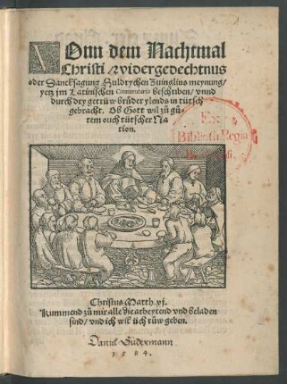 VOnn dem Nachtmal || Christi/ widergedechtnus || oder Dancksagung Huldrychen Zuinglins meynung/|| yetz jm Latinischen Commentario beschriben/ vnnd || durch dry getrüw brüder ylends in tütsch || gebracht. Ob Gott wil zů gů=||tem ouch tütscher Na||tion.|| ... ||