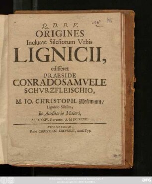 Origines Inclutae Silesiorum Urbis Lignicii, edisseret Praeside Conrado Samuele Schurzfleischio, M. Jo. Christoph. Mosemann/ Lignicio Silesius, In Auditorio Maiori, Ad D. XXIV. Novembr. A. MDCXCVII.