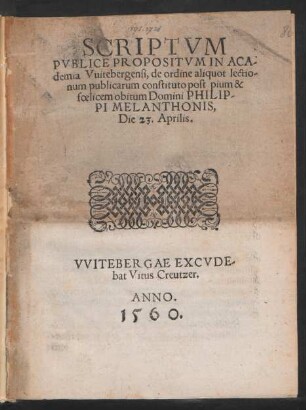 SCRIPTVM || PVBLICE PROPOSITVM IN ACA-||demia Vuitebergensi, de ordine aliquot lectio-||num publicarum constituto post pium & || foelicem obitum Domini PHILIP-||PI MELANTHONIS,|| Die 23. Aprilis.||