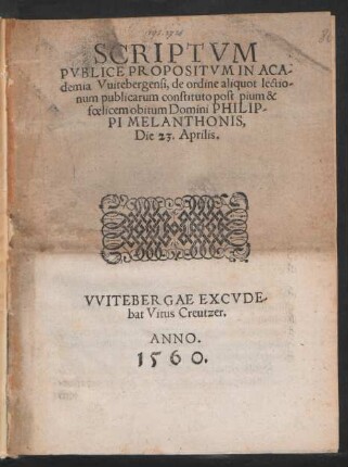 SCRIPTVM || PVBLICE PROPOSITVM IN ACA-||demia Vuitebergensi, de ordine aliquot lectio-||num publicarum constituto post pium & || foelicem obitum Domini PHILIP-||PI MELANTHONIS,|| Die 23. Aprilis.||