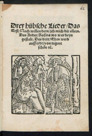 Drey hübsche Lieder/ Das || Erst/ Nach willen deyn/ jch mich dir allein.|| Das Ander/ Rosina wo war deyn || gestalt. Das dritt/ Ehrn werd || auff erdt/ von tugent || schœn [et]c.||