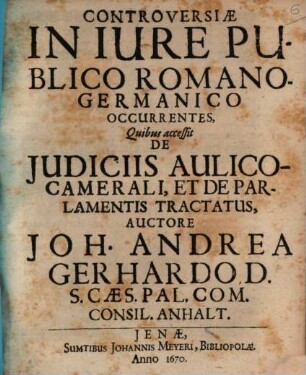 Controversiae in iure publico Romano-Germanico occurrentes : quibus accessit de iudiciis aulico-camerali, et de parlamentis tractatus