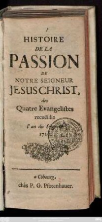 Histoire De La Passion De Notre Seigneur Jesus Christ : des Quatre Evangelistes recueillie l'an du Seigneur 1710.