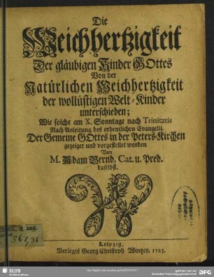 Die Weichhertzigkeit Der gläubigen Kinder Gottes Von der Natürlichen Weichhertzigkeit der wollüstigen Welt-Kinder unterschieden : Wie solche am X. Sonntage nach Trinitatis ... Der Gemeine Gottes in der Peters-Kirchen gezeiget und vorgestellet worden