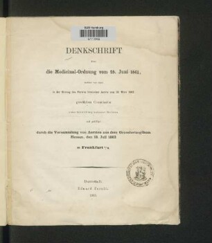 Denkschrift über die Medicinal-Ordnung vom 25. Juni 1861 : verfaßt von einer in der Sitzung des Vereins Hessischer Aerzte vom 10. März 1862 gewählten Commission unter Mitwirkung mehrerer Juristen und gebilligt durch die Versammlung von Aerzten aus dem Grossherzogthum Hessen, den 18. Juli 1862 zu Frankfurt a/M