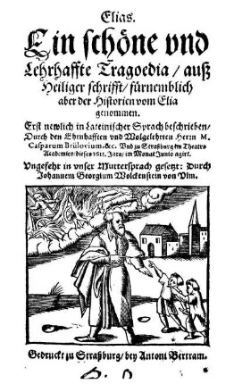 Elias : Ein schöne und Lehrhaffte Tragoedia/ auß Heiliger schrifft/ fürnemblich aber der Historien vom Elia genommen