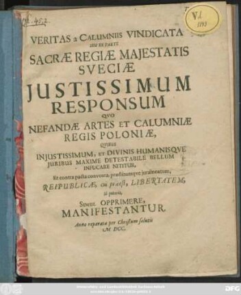 Veritas a Calumniis Vindicata Seu Ex Parte Sacrae Regiae Maiestatis Sueciae Iustissimum Responsum Quo Nefandae Artes Et Calumniae Regis Poloniae, Quibus Iniustissimum, Et Divinis Humanisque Iuribus Maxime Detestabile Bellum Infucare Nititur, Et contra pacta conventa, praestitumque iuramentum, Reipublicae, cui praeest, Libertatem, Si poterit, Simul Opprimere, Manifestantur