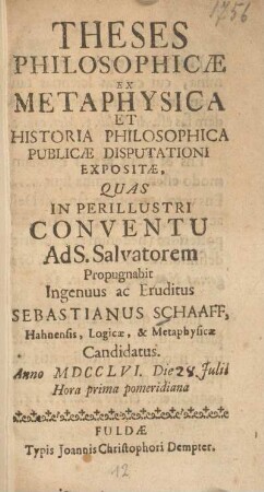 Theses philosophicae ex metaphysica et historia philosophica publicae disputationi expositae, quas in perillustri Conventu ad S. Salvatorem propugnabit ingenuus ac eruditus Sebastianus Schaaff, Hahnensis, logicae, & metaphysicae Candidatus anno MDCCLVI. die 28. Julii