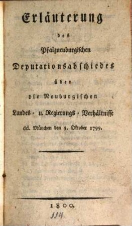 Erläuterung des Pfalzneuburgischen Deputationsabschiedes über die Neuburgischen Landes- u. Regierungs-Verhältnisse : dd. München den 5. Oktober 1799.