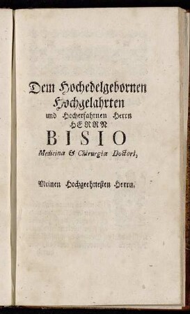 Dem Hochedelgebohrnen [...] Herrn Bisio Medicina & Chirurgia Doctori, [...]
