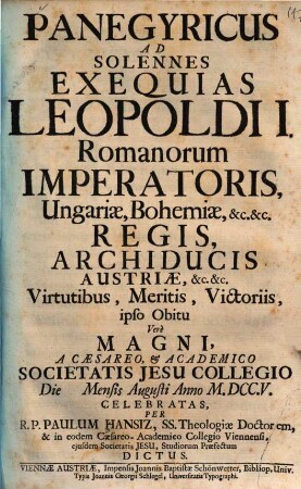 Panegyricus ad solennes exequias Leopoldi I. Romanorum imperatoris, Ungariae, Bohemiae, etc. etc. regis archiducis Austriae, etc. etc. virtutibus, meritis, victoriis, ipso obitu vere magni ... celebratas