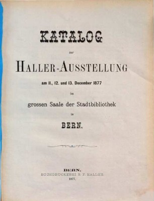Katalog zur Haller-Ausstellung am 11., 12. u. 13. Dec. 1877 im großen Saale der Stadtbibliothek in Bern
