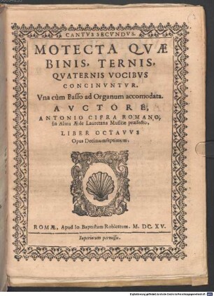 MOTECTA QVAE BINIS, TERNIS, QVATERNIS VOCIBVS CONCINVNTVR. Vna cùm Basso ad Organum accomodata. AVCTORE, ANTONIO CIFRA ROMANO, In Alma AEde Lauretana Musicae praefecto. LIBER OCTAVVS Opus Decimumseptimum