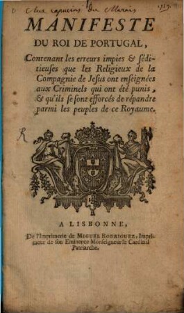 Manifeste du Roi de Portugal : contenant les erreurs impies & séditieuses que les Religieux de la Compagnie de Jesus ont enseignées aux Criminels qui ont été punis, & qu'ils se sont efforcés de répandre parmi les peuples de ce Royaume = Erros impios, e sediciosos, que os Religiosos da Companhia de Jesus ensinaraõ aos Reos, que foraõ justiçados, e pertenderaõ espalhar nos Póvos destes Reynos