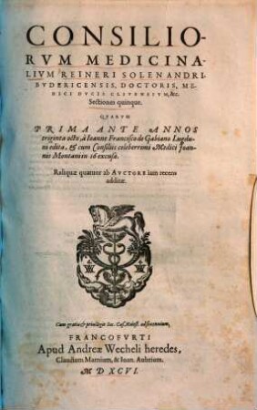 Consiliorum medicinalium Reineri Solenandri sectiones quinque : quarum prima ante annos 38, a Ioanne Francisco de Gabiano ... edicta, & cum consiliis ... Joannis Montani in 16 excusa ; reliquae 4 ab autore iam recens additae