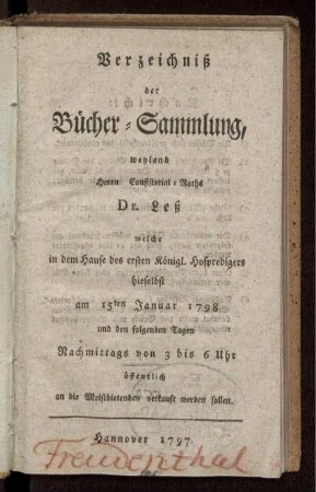 Verzeichniß der Bücher-Sammlung, weyland Herrn Consistorial-Raths Dr. Leß : welche in dem Hause des ersten Königl. Hofpredigers hieselbst am 15ten Januar 1798 und den folgenden Tagen Nachmittags von 3 bis 6 Uhr öffentlich an die Meistbietenden verkauft werden sollen