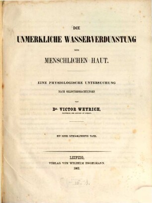 Die unmerkliche Wasserverdunstung der menschlichen Haut : Eine physiologische Untersuchung nach Selbstbeobachtungen von Dr. Victor Weyrich. Mit einer lithograph. Tafel