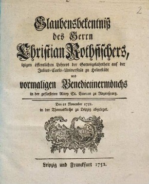 Glaubensbekentniß Des Herrn Christian Rothfischers ... : Den 21 November 1751. in der Thomas-Kirche zu Leipzig abgeleget