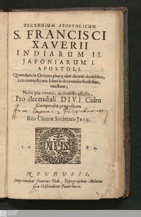 Decennium Apostolicum S. Francisci Xaverii Indiarum II. Japoniarum I. Apostoli : Quondam in Oriente plus quàm decem decadibus, ceu centuplicatis laboris decennalis fructibus, exactum; Nunc pio conatu, ac demisso affectu, Pro decendiali Divi Cultu Compendio propositum à Reo Cliente Societatis Jesu