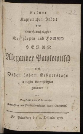 Seiner Kayserlichen Hoheit dem Durchlauchtigsten Großfürsten und Herrn Herrn Alexander Pawlowitsch an Deßen hohem Geburtstage in tiefster Unterthänigkeit gewidmet