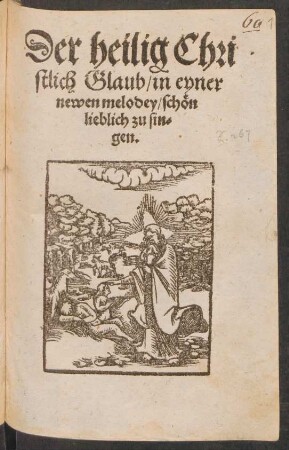 Der heilig Chri||stlich Glaub/ in eyner || newen melodey/ schœn || lieblich zu sin=||gen.||