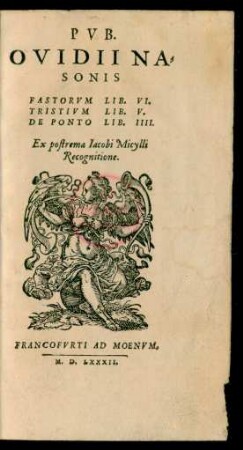PVB.|| OVIDII NA=||SONIS || FASTORVM LIB. VI.|| TRISTIVM LIB. V.|| DE PONTO LIB. IIII.|| Ex postrema Iacobi Micylli || Recognitione.||