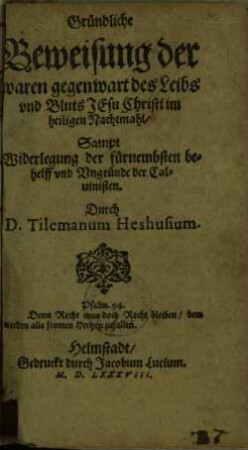 Gründliche Beweisung der waren Gegenwart des Leibs und Bluts Jesu Christi im heiligen Nachtmahl : sampt Widerlegung der fürnembsten behelff und Ungründe der Calvinisten