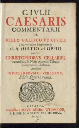 C. Ivlii Caesaris Commentarii De Bello Gallico Et Civili : Cum vtriusque Supplementis ab A. Hirtio vel Oppio ; adiectis: Christophorus Cellarius recensuit, & Notis ac nouis Tabulis Geographicis illustrauit, Accedunt Indices Rervm Et Verborvm.