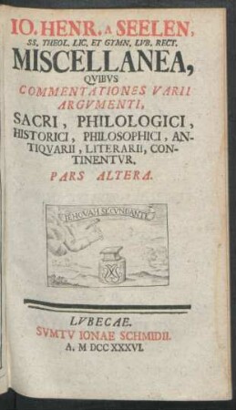 P. 2: Io. Henr. A Seelen, SS. Theol. Lic. Et Gymn. Lvb. Rect. Miscellanea, Qvibvs Commentationes Varii Argvmenti, Sacri, Philologici, Historici, Philosophici, Antiqvarii, Literarii, Continentvr : Miscellanea, quibus commentationes varii argumenti, sacri, philologici, historici, philosophici, antiquarii, literarii, continentur
