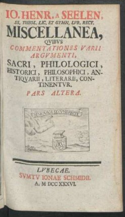 P. 2: Io. Henr. A Seelen, SS. Theol. Lic. Et Gymn. Lvb. Rect. Miscellanea, Qvibvs Commentationes Varii Argvmenti, Sacri, Philologici, Historici, Philosophici, Antiqvarii, Literarii, Continentvr : Miscellanea, quibus commentationes varii argumenti, sacri, philologici, historici, philosophici, antiquarii, literarii, continentur