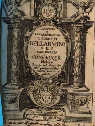 Illustrissimi et Reverendissimi D. Roberti Bellarmini S. R. E. Cardinalis, Conciones, Habitae Louanij ante Annos circiter quadraginta : nunc consensu Auctoris publicatae