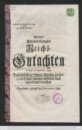 Dictatum Ratisbonæ die 11. Sept. 1738. per Moguntinum. Anterweit Allerunthänigstes Reichs-Gutachten de dato 10. Septembr. 1738. Das verfallene Müntz-Weesen, inspecie die Schied-Müntzen und deren künfftigen Gehalt betreffend