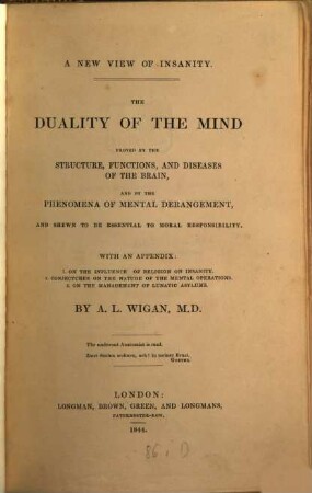 A new view of insanity: the duality of mind : proved by the structure, functions, and diseases of the brain and by the phenomena of mental derangement, and shown to be essential to moral responsibility